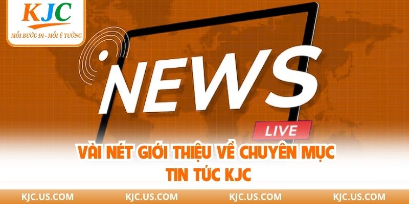 Vài nét giới thiệu về chuyên mục tin tức KJC